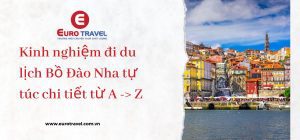 Kinh nghiệm đi du lịch Bồ Đào Nha tự túc chi tiết từ A -> Z